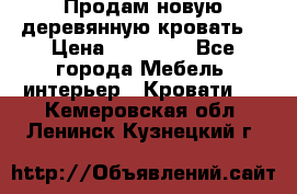 Продам новую деревянную кровать  › Цена ­ 13 850 - Все города Мебель, интерьер » Кровати   . Кемеровская обл.,Ленинск-Кузнецкий г.